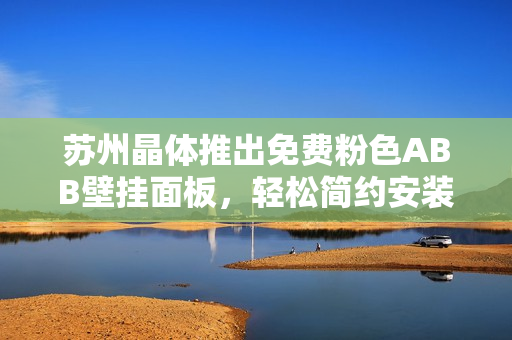 蘇州晶體推出免費(fèi)粉色ABB壁掛面板，輕松簡約安裝，讓家居生活更精彩