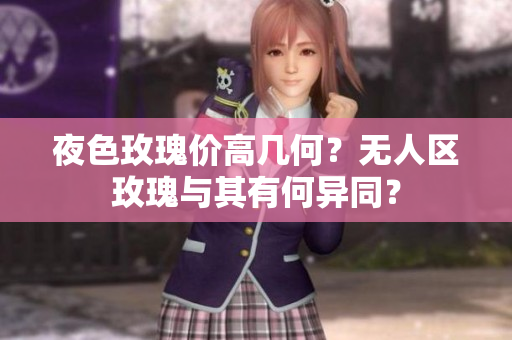 夜色玫瑰價高幾何？無人區(qū)玫瑰與其有何異同？