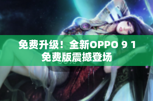 免費(fèi)升級(jí)！全新OPPO 9 1免費(fèi)版震撼登場(chǎng)