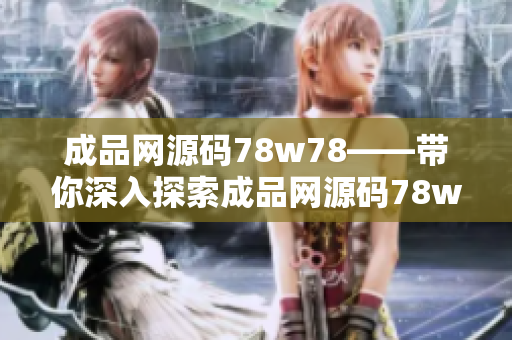 成品網(wǎng)源碼78w78——帶你深入探索成品網(wǎng)源碼78w78，揭秘最新網(wǎng)站源碼分享平臺(tái)