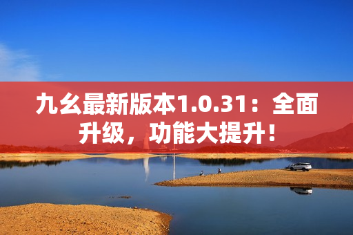 九幺最新版本1.0.31：全面升級(jí)，功能大提升！