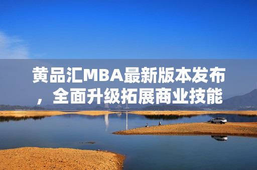 黃品匯MBA最新版本發(fā)布，全面升級(jí)拓展商業(yè)技能