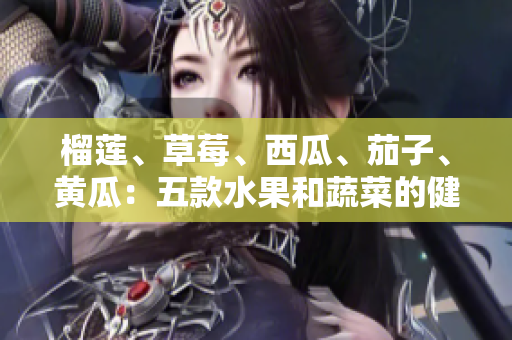 榴蓮、草莓、西瓜、茄子、黃瓜：五款水果和蔬菜的健康益處大揭秘