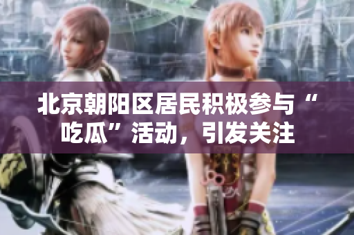 北京朝陽區(qū)居民積極參與“吃瓜”活動，引發(fā)關(guān)注