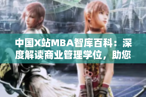 中國X站MBA智庫百科：深度解讀商業(yè)管理學(xué)位，助您一網(wǎng)打盡商學(xué)知識
