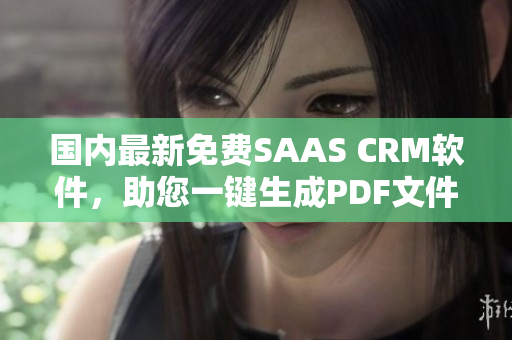 國內(nèi)最新免費SAAS CRM軟件，助您一鍵生成PDF文件