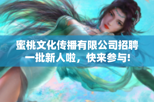 蜜桃文化傳播有限公司招聘一批新人啦，快來參與!