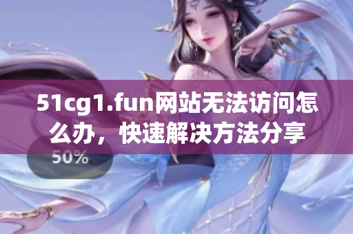 51cg1.fun網(wǎng)站無法訪問怎么辦，快速解決方法分享