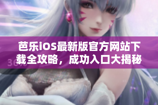 芭樂iOS最新版官方網(wǎng)站下載全攻略，成功入口大揭秘