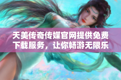 天美傳奇?zhèn)髅焦倬W(wǎng)提供免費下載服務(wù)，讓你暢游無限樂趣