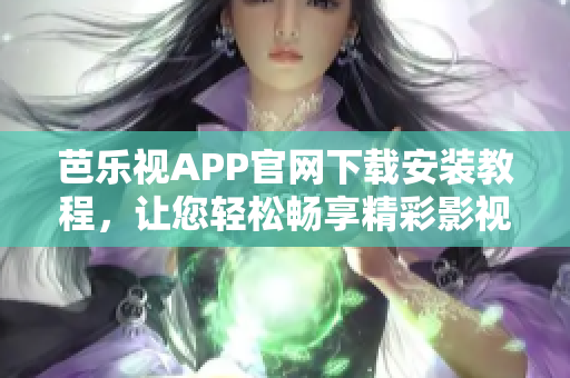 芭樂視APP官網(wǎng)下載安裝教程，讓您輕松暢享精彩影視內(nèi)容