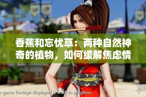 香蕉和忘憂草：兩種自然神奇的植物，如何緩解焦慮情緒？