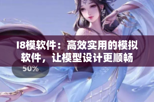 I8模軟件：高效實(shí)用的模擬軟件，讓模型設(shè)計(jì)更順暢
