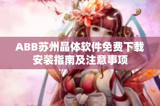 ABB蘇州晶體軟件免費(fèi)下載安裝指南及注意事項(xiàng)