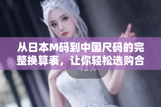 從日本M碼到中國(guó)尺碼的完整換算表，讓你輕松選購(gòu)合身服裝