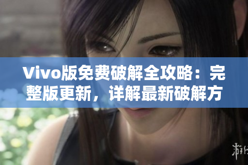Vivo版免費(fèi)破解全攻略：完整版更新，詳解最新破解方法