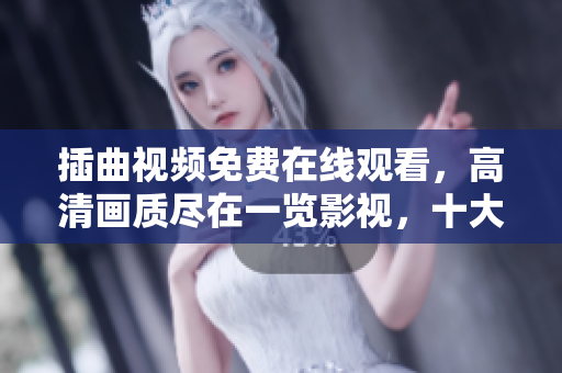 插曲視頻免費(fèi)在線觀看，高清畫質(zhì)盡在一覽影視，十大熱門影視隨你選，免費(fèi)享受精彩大片！