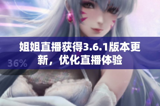 姐姐直播獲得3.6.1版本更新，優(yōu)化直播體驗(yàn)
