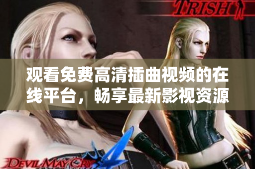觀看免費高清插曲視頻的在線平臺，暢享最新影視資源