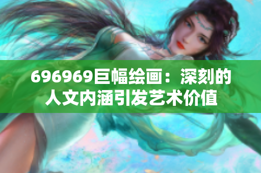 696969巨幅繪畫：深刻的人文內(nèi)涵引發(fā)藝術價值
