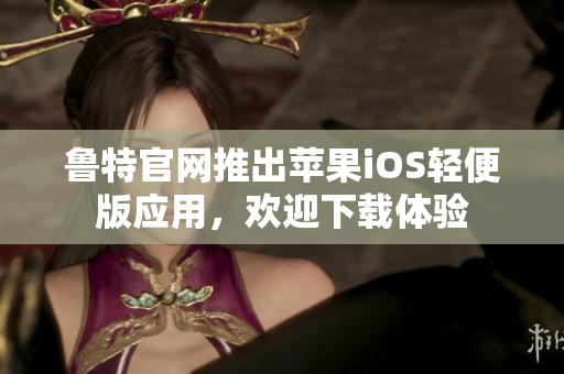 魯特官網推出蘋果iOS輕便版應用，歡迎下載體驗