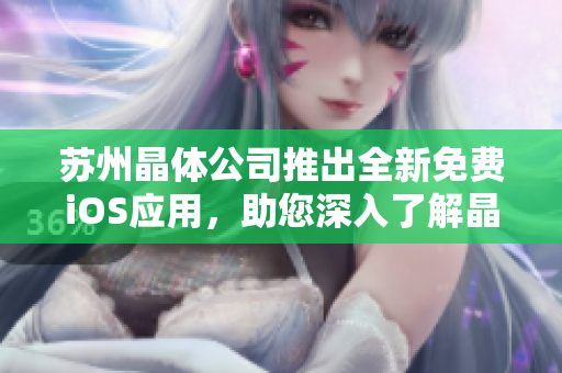 蘇州晶體公司推出全新免費iOS應用，助您深入了解晶體技術的魅力