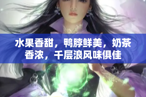 水果香甜，鴨脖鮮美，奶茶香濃，千層浪風味俱佳