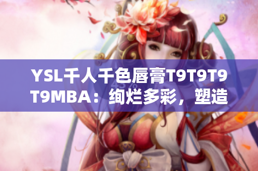 YSL千人千色唇膏T9T9T9T9MBA：絢爛多彩，塑造獨特光彩