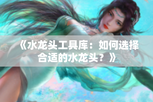 《水龍頭工具庫：如何選擇合適的水龍頭？》