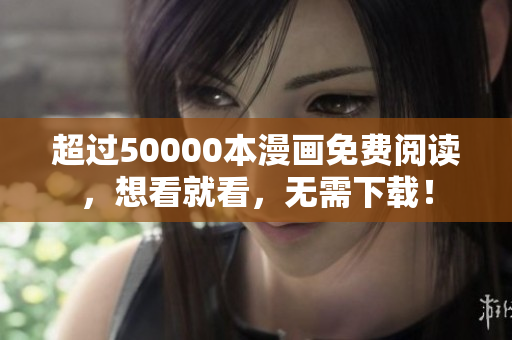 超過(guò)50000本漫畫(huà)免費(fèi)閱讀，想看就看，無(wú)需下載！
