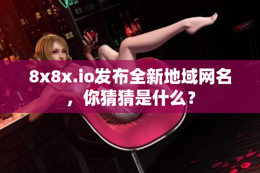 8x8x.io發(fā)布全新地域網(wǎng)名，你猜猜是什么？
