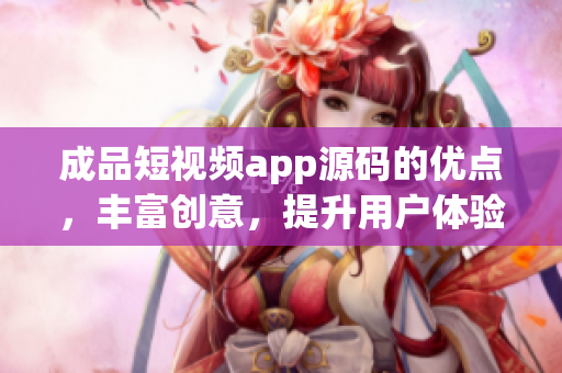成品短視頻app源碼的優(yōu)點(diǎn)，豐富創(chuàng)意，提升用戶體驗(yàn)