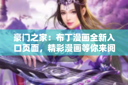 豪門(mén)之家：布丁漫畫(huà)全新入口頁(yè)面，精彩漫畫(huà)等你來(lái)閱讀