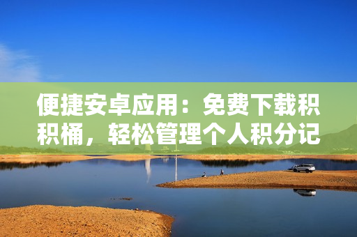 便捷安卓應用：免費下載積積桶，輕松管理個人積分記錄