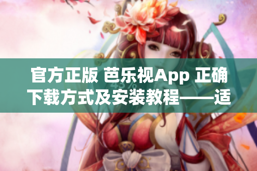 官方正版 芭樂視App 正確下載方式及安裝教程——適用于蘋果iOS設備