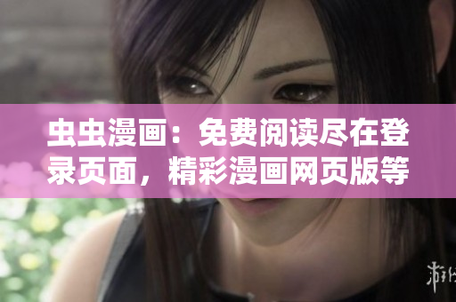 蟲蟲漫畫：免費閱讀盡在登錄頁面，精彩漫畫網(wǎng)頁版等你來看！