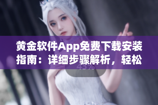 黃金軟件App免費(fèi)下載安裝指南：詳細(xì)步驟解析，輕松獲取最新版！