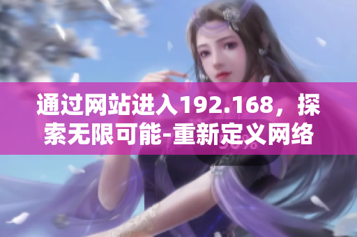 通過網(wǎng)站進入192.168，探索無限可能-重新定義網(wǎng)絡(luò)探索
