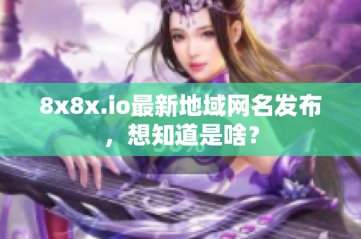 8x8x.io最新地域網(wǎng)名發(fā)布，想知道是啥？