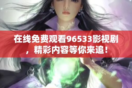 在線免費觀看96533影視劇，精彩內(nèi)容等你來追！