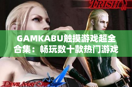 GAMKABU觸摸游戲超全合集：暢玩數(shù)十款熱門游戲，盡情享受精彩刺激！