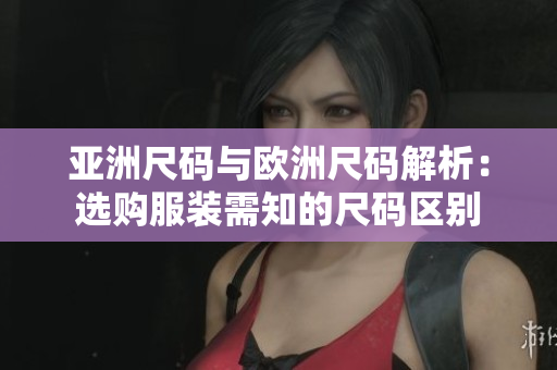 亞洲尺碼與歐洲尺碼解析：選購服裝需知的尺碼區(qū)別
