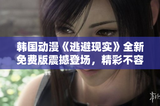 韓國動漫《逃避現(xiàn)實(shí)》全新免費(fèi)版震撼登場，精彩不容錯過!