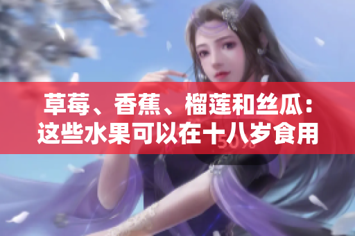 草莓、香蕉、榴蓮和絲瓜：這些水果可以在十八歲食用嗎？