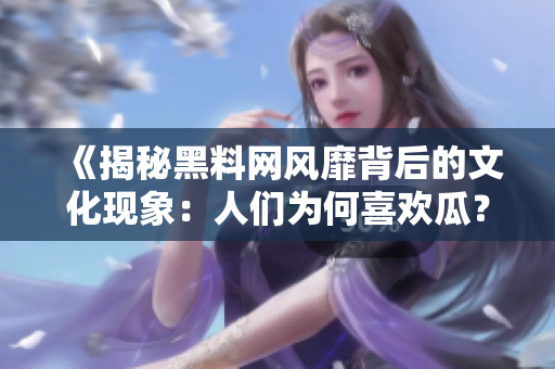 《揭秘黑料網(wǎng)風靡背后的文化現(xiàn)象：人們?yōu)楹蜗矚g瓜？》