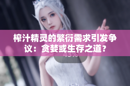 榨汁精靈的繁衍需求引發(fā)爭議：貪婪或生存之道？