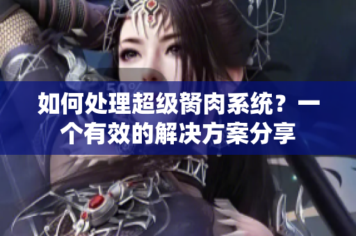 如何處理超級胬肉系統(tǒng)？一個有效的解決方案分享
