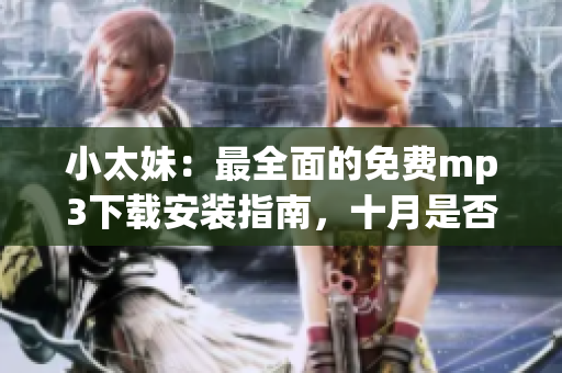 小太妹：最全面的免費mp3下載安裝指南，十月是否適合下載？