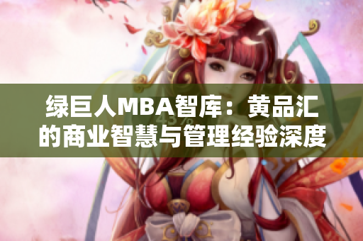 綠巨人MBA智庫：黃品匯的商業(yè)智慧與管理經驗深度剖析