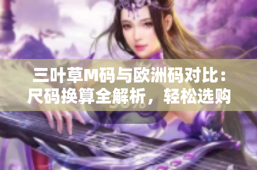 三葉草M碼與歐洲碼對比：尺碼換算全解析，輕松選購合身運動服